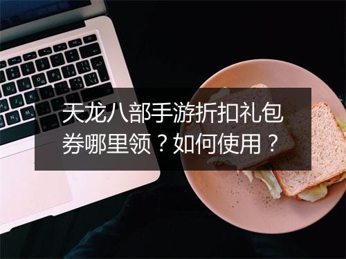 天龙八部手游折扣礼包券哪里领？如何使用？