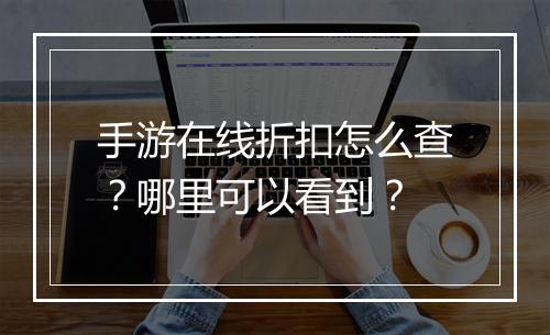 手游在线折扣怎么查?哪里可以看到?