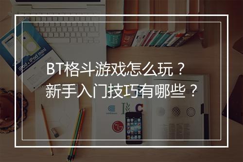 BT格斗游戏怎么玩？新手入门技巧有哪些？