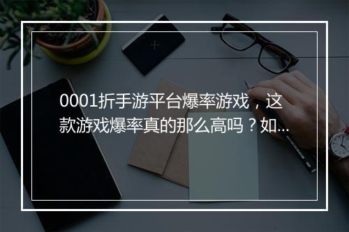 0001折手游平台爆率游戏，这款游戏爆率真的那么高吗？如何提高？