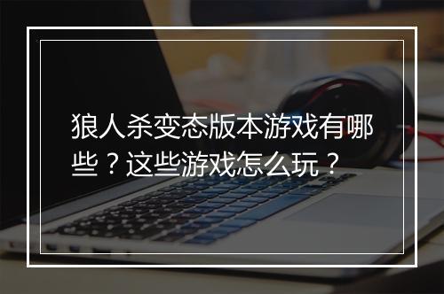 狼人杀变态版本游戏有哪些？这些游戏怎么玩？