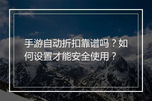 手游自动折扣靠谱吗？如何设置才能安全使用？