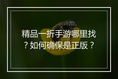 精品一折手游哪里找?如何确保是正版?