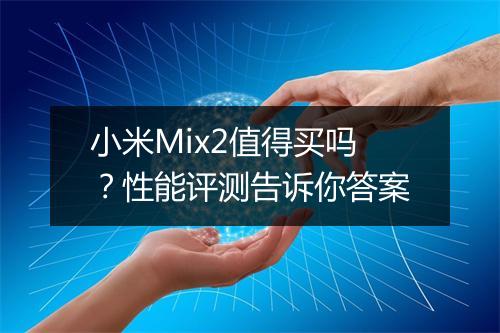 小米Mix2值得买吗？性能评测告诉你答案