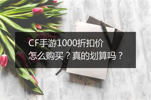 CF手游1000折扣价怎么购买？真的划算吗？