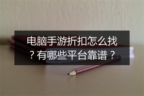 电脑手游折扣怎么找?有哪些平台靠谱?