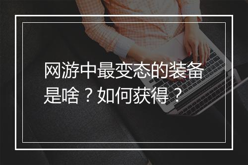 网游中最变态的装备是啥？如何获得？