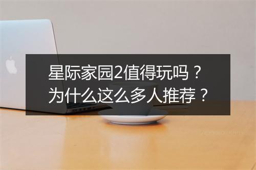 星际家园2值得玩吗？为什么这么多人推荐？
