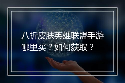八折皮肤英雄联盟手游哪里买？如何获取？