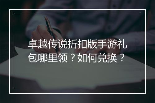 卓越传说折扣版手游礼包哪里领？如何兑换？