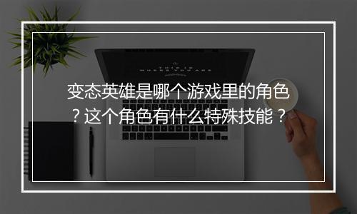 变态英雄是哪个游戏里的角色？这个角色有什么特殊技能？