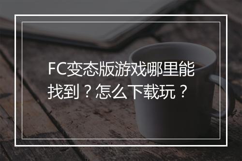 FC变态版游戏哪里能找到？怎么下载玩？