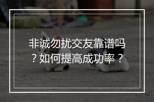 非诚勿扰交友靠谱吗?如何提高成功率?