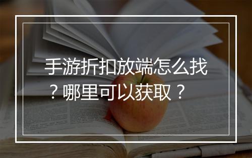 手游折扣放端怎么找？哪里可以获取？