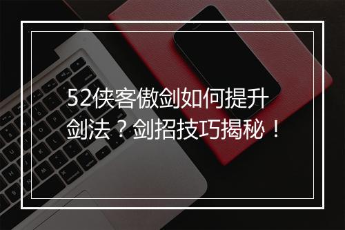 52侠客傲剑如何提升剑法？剑招技巧揭秘！