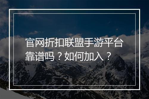 官网折扣联盟手游平台靠谱吗？如何加入？