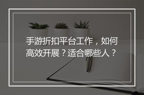 手游折扣平台工作,如何高效开展?适合哪些人?