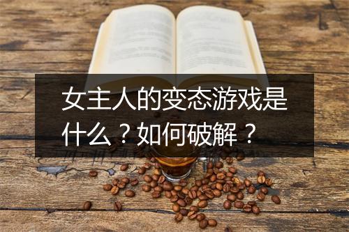 女主人的变态游戏是什么？如何破解？