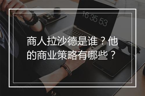 商人拉沙德是谁？他的商业策略有哪些？