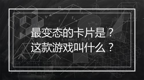 最变态的卡片是?这款游戏叫什么?
