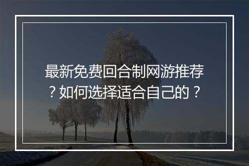 最新免费回合制网游推荐？如何选择适合自己的？
