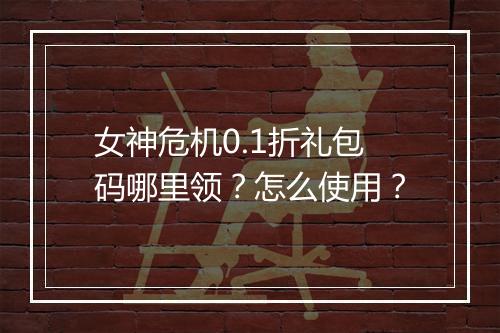 女神危机0.1折礼包码哪里领？怎么使用？