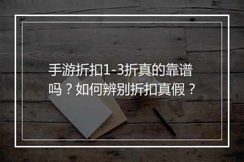 手游折扣1-3折真的靠谱吗？如何辨别折扣真假？
