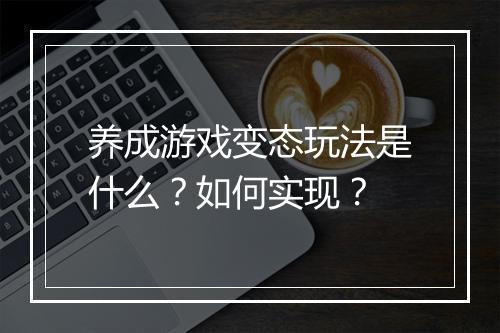 养成游戏变态玩法是什么？如何实现？
