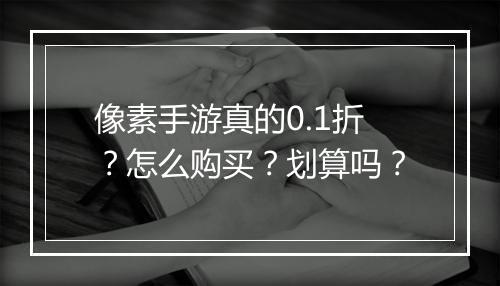 像素手游真的0.1折？怎么购买？划算吗？
