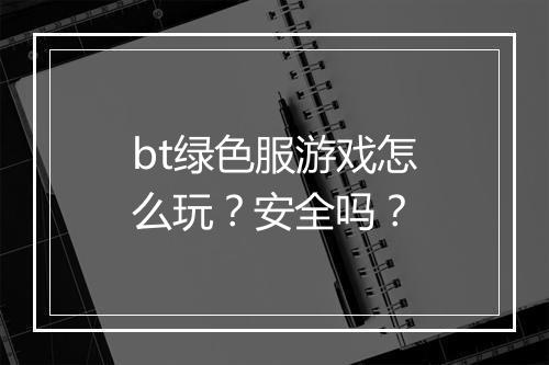 bt绿色服游戏怎么玩?安全吗?
