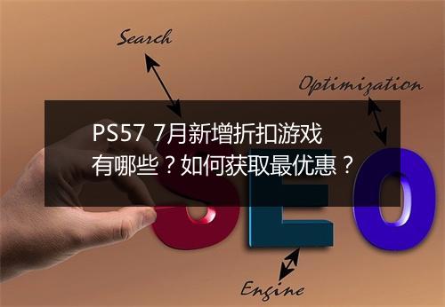 PS57 7月新增折扣游戏有哪些?如何获取最优惠?