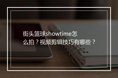 街头篮球showtime怎么拍？视频剪辑技巧有哪些？