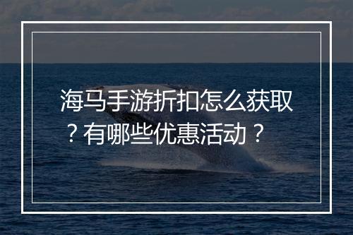 海马手游折扣怎么获取?有哪些优惠活动?