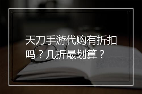天刀手游代购有折扣吗？几折最划算？