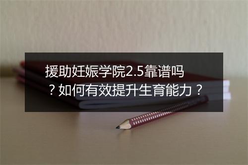 援助妊娠学院2.5靠谱吗？如何有效提升生育能力？
