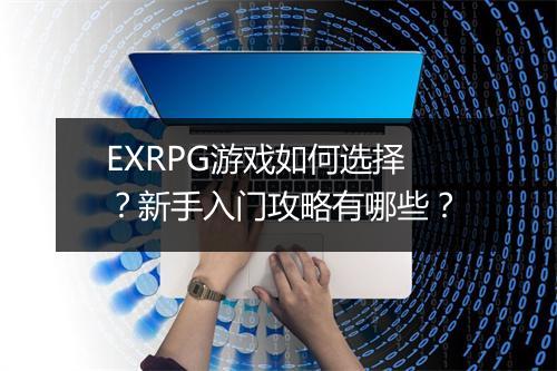EXRPG游戏如何选择？新手入门攻略有哪些？
