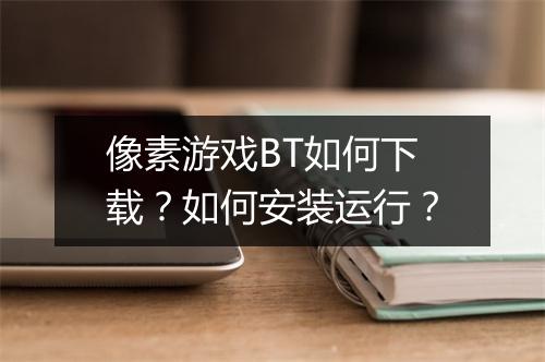 像素游戏BT如何下载?如何安装运行?