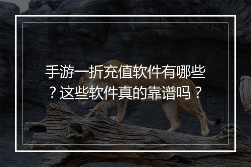 手游一折充值软件有哪些？这些软件真的靠谱吗？