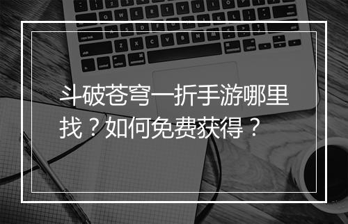 斗破苍穹一折手游哪里找？如何免费获得？