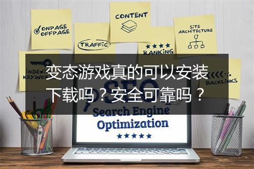 变态游戏真的可以安装下载吗？安全可靠吗？