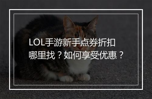 LOL手游新手点券折扣哪里找？如何享受优惠？