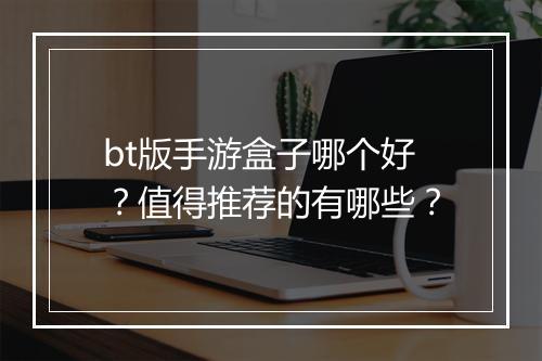 bt版手游盒子哪个好？值得推荐的有哪些？
