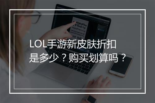 LOL手游新皮肤折扣是多少?购买划算吗?