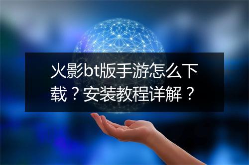 火影bt版手游怎么下载？安装教程详解？