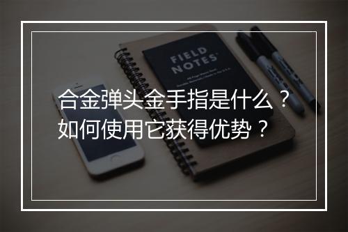 合金弹头金手指是什么？如何使用它获得优势？