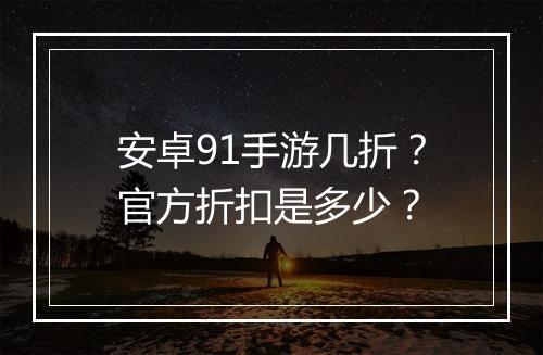 安卓91手游几折?官方折扣是多少?