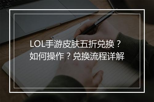 LOL手游皮肤五折兑换?如何操作?兑换流程详解
