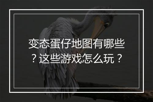 变态蛋仔地图有哪些？这些游戏怎么玩？
