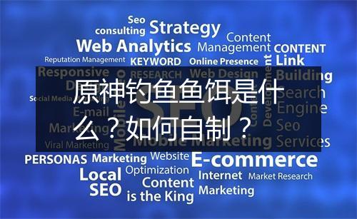 原神钓鱼鱼饵是什么?如何自制?