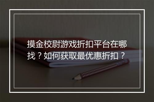 摸金校尉游戏折扣平台在哪找？如何获取最优惠折扣？